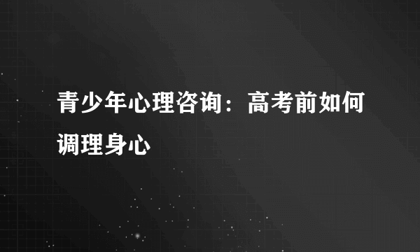 青少年心理咨询：高考前如何调理身心