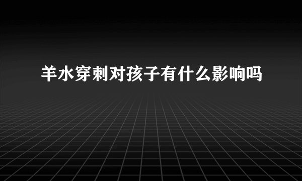 羊水穿刺对孩子有什么影响吗