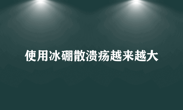 使用冰硼散溃疡越来越大