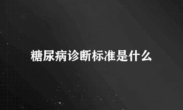 糖尿病诊断标准是什么