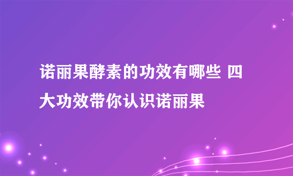 诺丽果酵素的功效有哪些 四大功效带你认识诺丽果