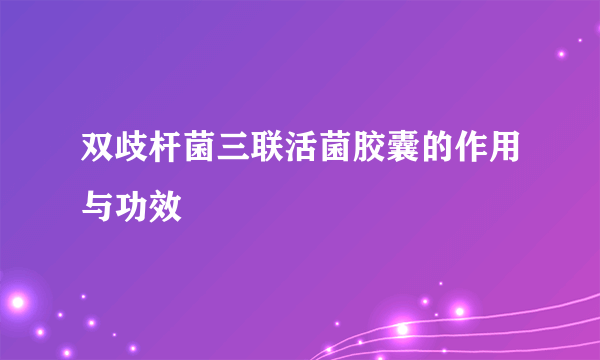 双歧杆菌三联活菌胶囊的作用与功效