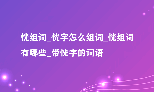 恍组词_恍字怎么组词_恍组词有哪些_带恍字的词语