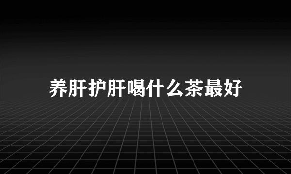 养肝护肝喝什么茶最好