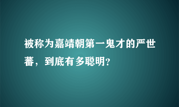 被称为嘉靖朝第一鬼才的严世蕃，到底有多聪明？