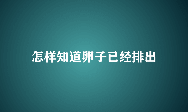 怎样知道卵子已经排出