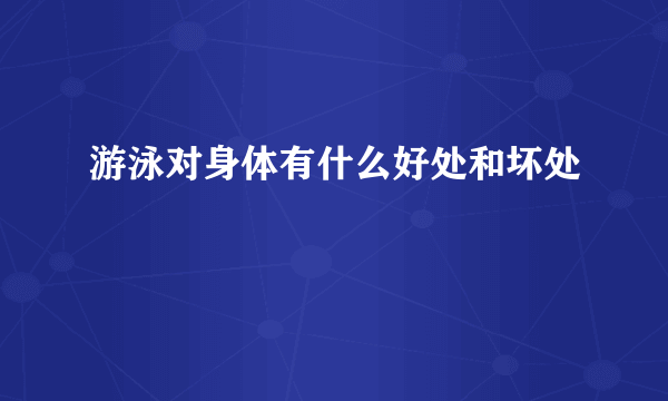 游泳对身体有什么好处和坏处