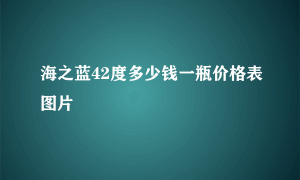 海之蓝42度多少钱一瓶价格表图片