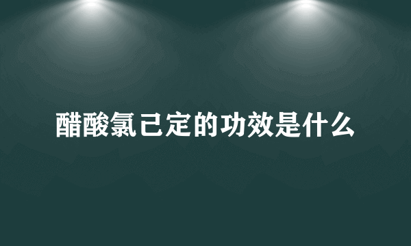 醋酸氯己定的功效是什么