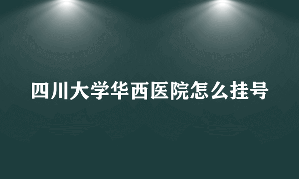 四川大学华西医院怎么挂号