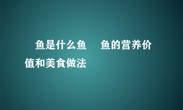 鮰鱼是什么鱼 鮰鱼的营养价值和美食做法