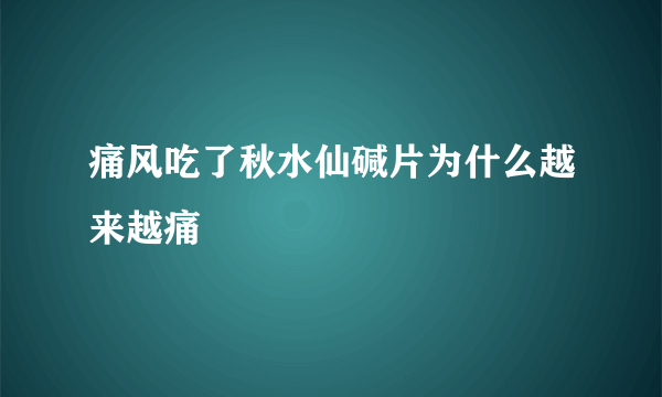 痛风吃了秋水仙碱片为什么越来越痛