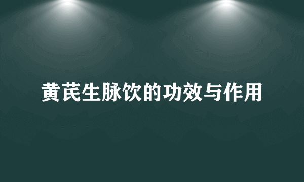 黄芪生脉饮的功效与作用