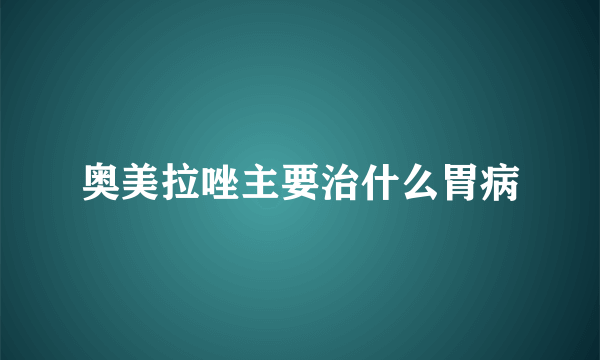 奥美拉唑主要治什么胃病