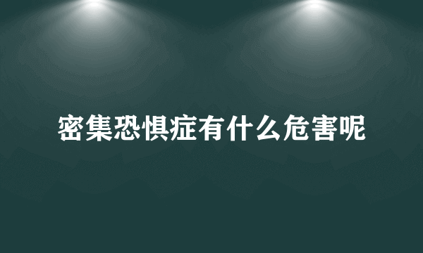 密集恐惧症有什么危害呢