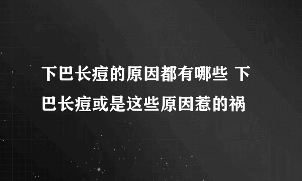 下巴长痘的原因都有哪些 下巴长痘或是这些原因惹的祸