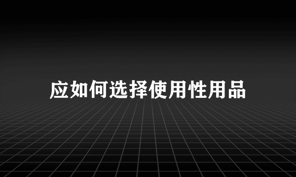 应如何选择使用性用品