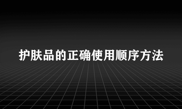 护肤品的正确使用顺序方法