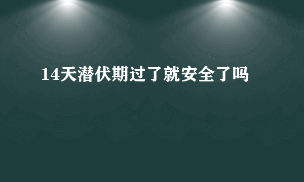 14天潜伏期过了就安全了吗