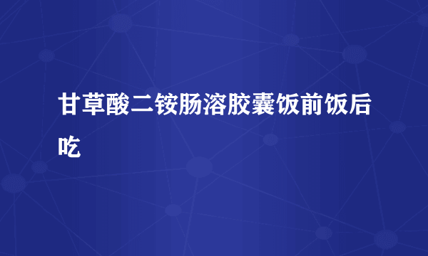 甘草酸二铵肠溶胶囊饭前饭后吃