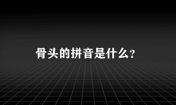 骨头的拼音是什么？