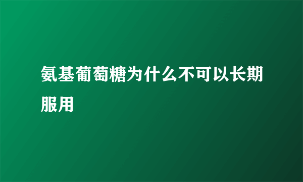 氨基葡萄糖为什么不可以长期服用