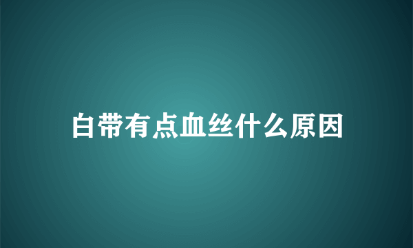 白带有点血丝什么原因