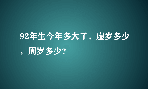 92年生今年多大了，虚岁多少，周岁多少？