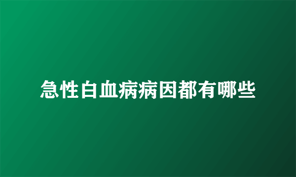 急性白血病病因都有哪些