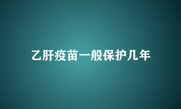 乙肝疫苗一般保护几年