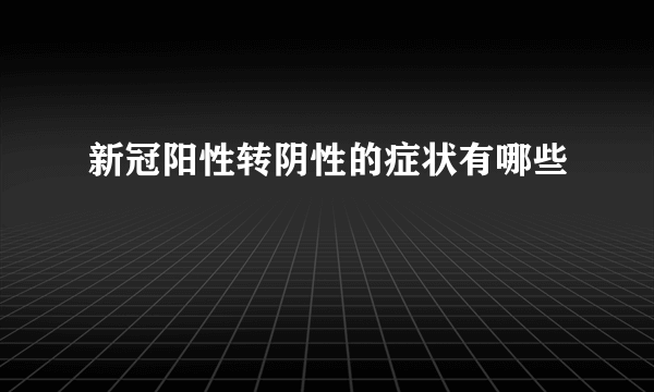 新冠阳性转阴性的症状有哪些