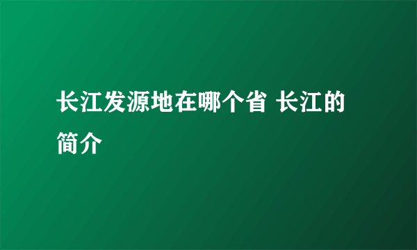 长江发源地在哪个省 长江的简介