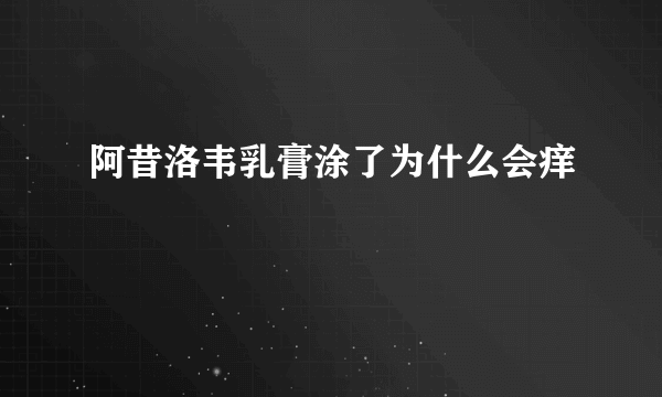 阿昔洛韦乳膏涂了为什么会痒