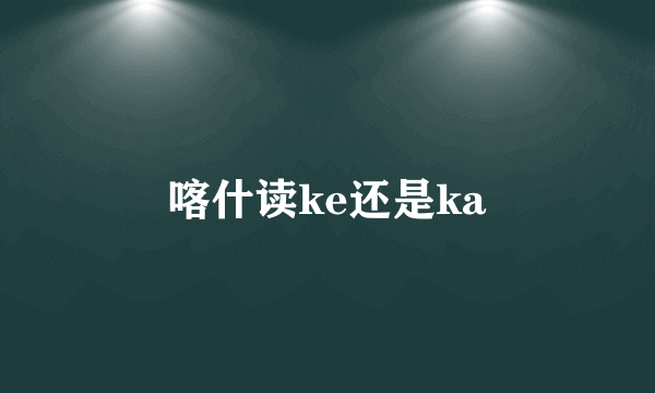 喀什读ke还是ka