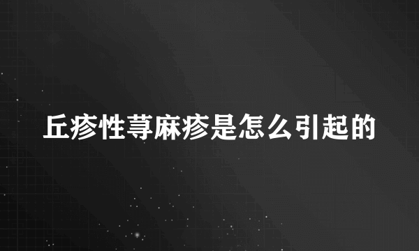 丘疹性荨麻疹是怎么引起的