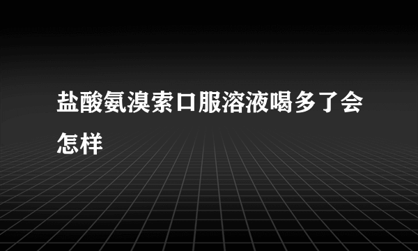 盐酸氨溴索口服溶液喝多了会怎样