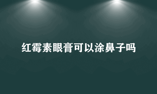 红霉素眼膏可以涂鼻子吗