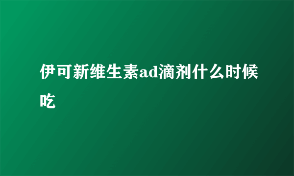 伊可新维生素ad滴剂什么时候吃