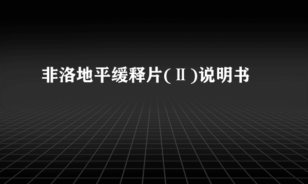 非洛地平缓释片(Ⅱ)说明书