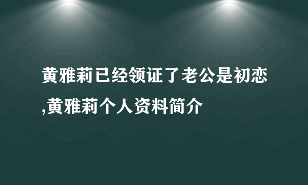 黄雅莉已经领证了老公是初恋,黄雅莉个人资料简介