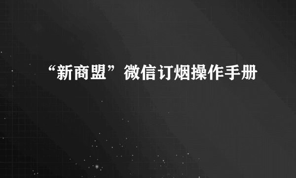 “新商盟”微信订烟操作手册