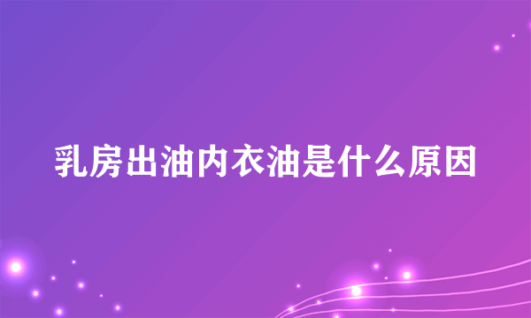 乳房出油内衣油是什么原因