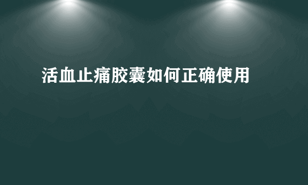 活血止痛胶囊如何正确使用  