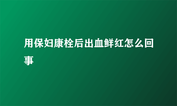 用保妇康栓后出血鲜红怎么回事