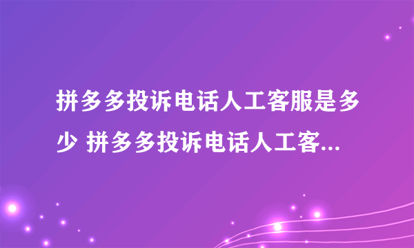 拼多多投诉电话人工客服是多少 拼多多投诉电话人工客服号码介绍