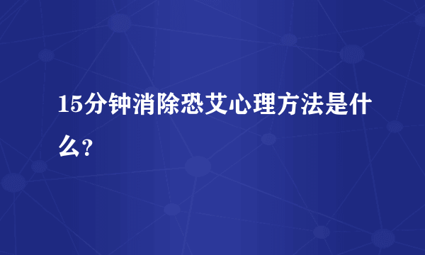 15分钟消除恐艾心理方法是什么？