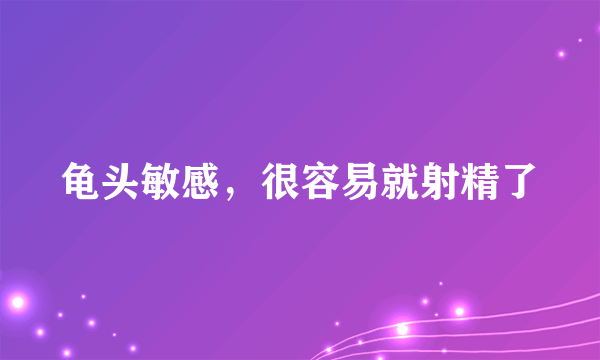 龟头敏感，很容易就射精了