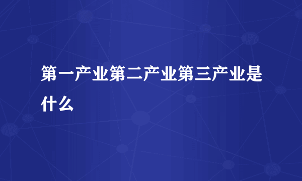 第一产业第二产业第三产业是什么