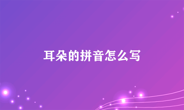 耳朵的拼音怎么写