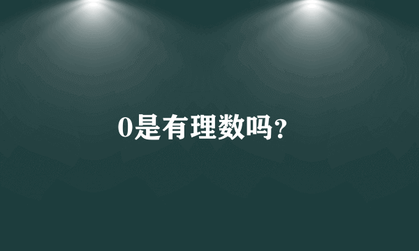 0是有理数吗？